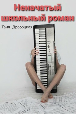 Читать книгу Неначатый школьный роман (СИ), автор Дробоцкая Таня Неначатый школьный роман (СИ) - Дробоцкая Таня