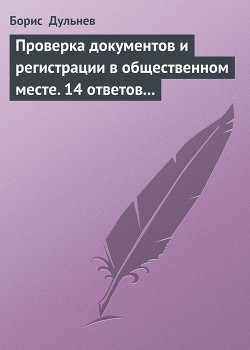 Читать книгу Проверка документов и регистрации в общественном месте. 14 ответов на самые актуальные вопросы, автор Дульнев Борис Проверка документов и регистрации в общественном месте. 14 ответов на самые актуальные вопросы - Дульнев Борис