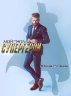 Читать книгу Мой папа – супергерой, автор Резник Юлия Мой папа – супергерой - Резник Юлия