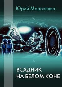 Читать книгу Всадник на белом коне (СИ), автор Морозевич Юрий В. Всадник на белом коне (СИ) - Морозевич Юрий В.