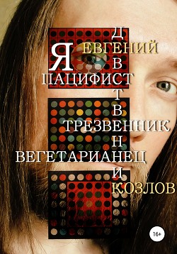 Я пацифист, девственник, трезвенник, вегетарианец - Козлов Евгений Александрович