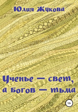 Ученье – свет, а богов – тьма - Жукова Юлия Борисовна