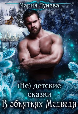 (Не) детские сказки. В объятьях медведя - Лунёва Мария