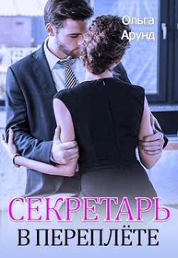 Читать книгу Секретарь в переплёте (СИ), автор Арунд Ольга Секретарь в переплёте (СИ) - Арунд Ольга