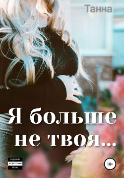 Читать книгу Я больше не твоя, автор Танна Я больше не твоя - Танна