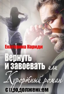 Читать книгу Вернуть и завоевать, или Курортный роман с продолжением (СИ), автор Кариди Екатерина Вернуть и завоевать, или Курортный роман с продолжением (СИ) - Кариди Екатерина