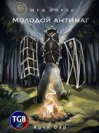 Меж миров. Молодой антимаг (СИ) - Вар Арчи