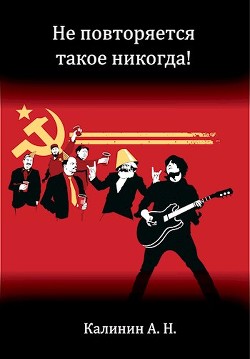 Не повторяется такое никогда! (СИ) - Калинин Алексей Николаевич "lemex31"