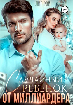 Читать книгу Случайный ребенок от миллиардера, автор Лия Рой Случайный ребенок от миллиардера - Лия Рой