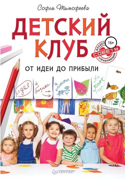 Детский клуб. От идеи до прибыли - Тимофеева Софья Анатольевна