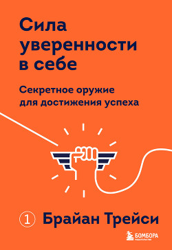 Сила уверенности в себе. Секретное оружие для достижения успеха - Трейси Брайан