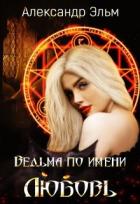 Ведьма по имени Любовь (СИ) - Эльм Александр