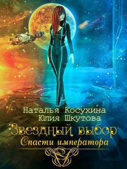 Звездный выбор. Спасти императора - Косухина Наталья Викторовна