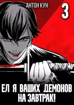 Ел я ваших демонов на завтрак! Том 3 (СИ) - Кун Антон