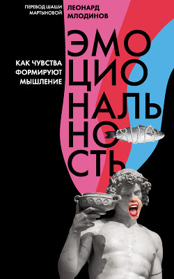 Эмоциональность. Как чувства формируют мышление - Млодинов Леонард