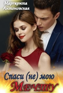 Читать книгу Спаси (не) мою мечту (СИ), автор Антоновская Маргарита Спаси (не) мою мечту (СИ) - Антоновская Маргарита