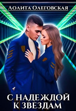 Читать книгу C Надеждой к звездам (СИ), автор Олеговская Лолита C Надеждой к звездам (СИ) - Олеговская Лолита