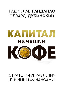 Капитал из чашки кофе: стратегия управления личными финансами - Гандапас Радислав Иванович