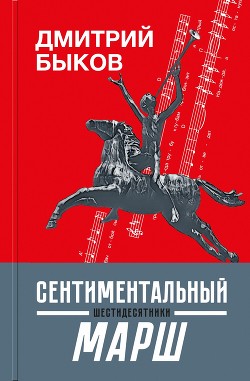 Сентиментальный марш. Шестидесятники - Быков Дмитрий