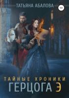 Тайные хроники герцога Э - Абалова Татьяна