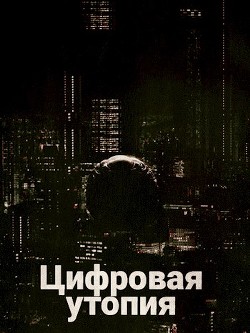 Читать книгу Цифровая утопия (СИ), автор "Danivolt" Цифровая утопия (СИ) - "Danivolt"