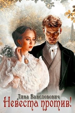 Читать книгу Невеста против (СИ), автор Вансловович Лика Невеста против (СИ) - Вансловович Лика