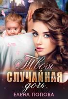 Твоя случайная дочь - Попова Елена