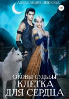Оковы судьбы. Клетка для сердца - Неярова Александра