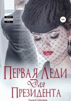 Читать книгу Первая леди для Президента, автор Соболева Ульяна "ramzena" Первая леди для Президента - Соболева Ульяна "ramzena"