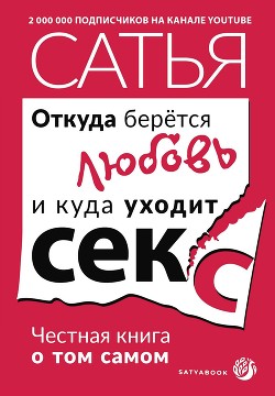 Откуда берётся любовь и куда уходит секс. Честная книга о том самом - Дас Сатья