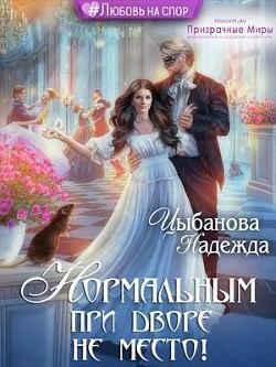 Нормальным при дворе не место! (СИ) - Цыбанова Надежда