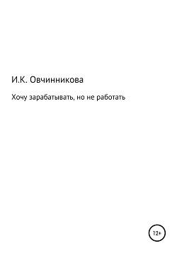 Хочу зарабатывать, но не работать - Овчинникова Ирина