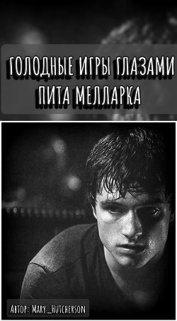 Читать книгу Голодные Игры глазами Пита Мелларка (СИ), автор "Mary_Hutcherson" Голодные Игры глазами Пита Мелларка (СИ) - "Mary_Hutcherson"