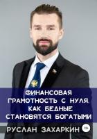 Читать книгу Финансовая грамотность с нуля: как бедные становятся богатыми, автор Захаркин Руслан Финансовая грамотность с нуля: как бедные становятся богатыми - Захаркин Руслан