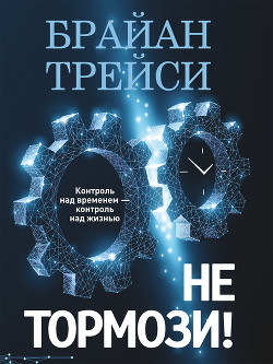 Читать книгу Не тормози! Контроль над временем – контроль над жизнью, автор Трейси Брайан Не тормози! Контроль над временем – контроль над жизнью - Трейси Брайан