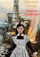 Читать книгу Девочка в реакторе (СИ), автор Котова Анастасия Девочка в реакторе (СИ) - Котова Анастасия