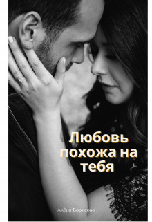 Любовь похожа на тебя (СИ) - Борисова Алёна