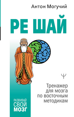 РЕ ШАЙ. Тренажер для мозга по восточным методикам - Могучий Антон