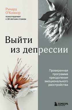 Выйти из депрессии. Проверенная программа преодоления эмоционального расстройства - О’Коннор Ричард
