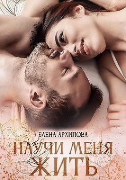 Читать книгу Научи меня жить (СИ), автор Архипова Елена Научи меня жить (СИ) - Архипова Елена