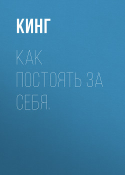 Как постоять за себя. Умение отстаивать свои интересы, устанавливать личные границы и перестать угод - Кинг Патрик