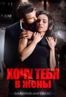 Хочу тебя в жены (СИ) - Ангелос Валерия
