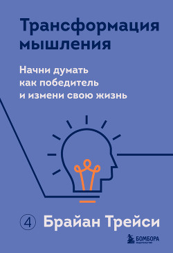 Трансформация мышления. Начни думать как победитель и измени свою жизнь - Трейси Брайан