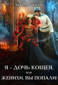 Читать книгу Я – дочь Кощея, или Женихи, вы попали! (СИ), автор Дорских Лоя Я – дочь Кощея, или Женихи, вы попали! (СИ) - Дорских Лоя