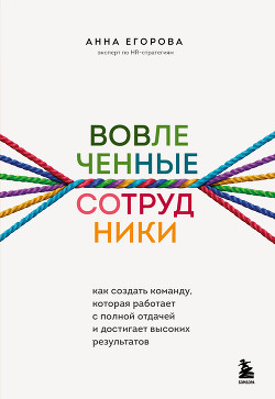 Вовлеченные сотрудники. Как создать команду, которая работает с полной отдачей и достигает высоких р - Егорова Анна Александровна
