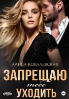 Читать книгу Запрещаю тебе уходить, автор Ковалевская Алиса Запрещаю тебе уходить - Ковалевская Алиса