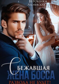 Сбежавшая жена босса. Развода не будет! - Лесневская Вероника