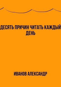 Десять причин читать каждый день - Иванов Александр Анатольевич