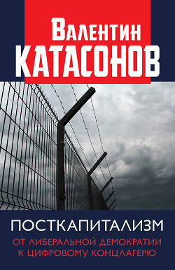 Посткапитализм. От либеральной демократии к цифровому концлагерю - Катасонов Валентин Юрьевич
