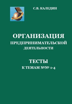 Организация предпринимательской деятельности. Тесты к темам 1-4 - Каледин Сергей